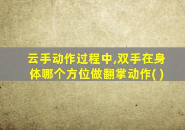 云手动作过程中,双手在身体哪个方位做翻掌动作( )